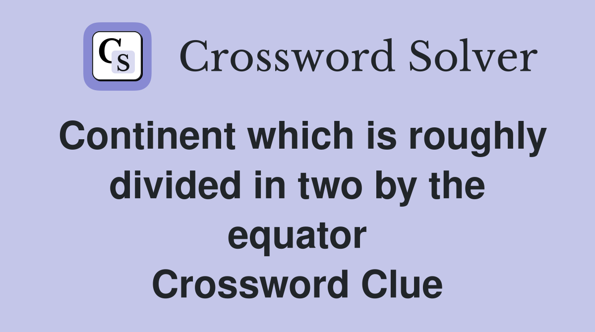 Continent which is roughly divided in two by the equator Crossword Clue