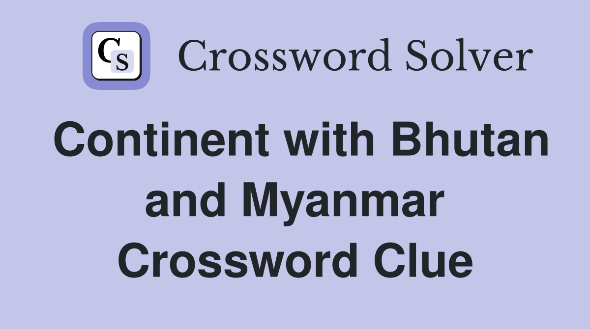 Continent with Bhutan and Myanmar Crossword Clue