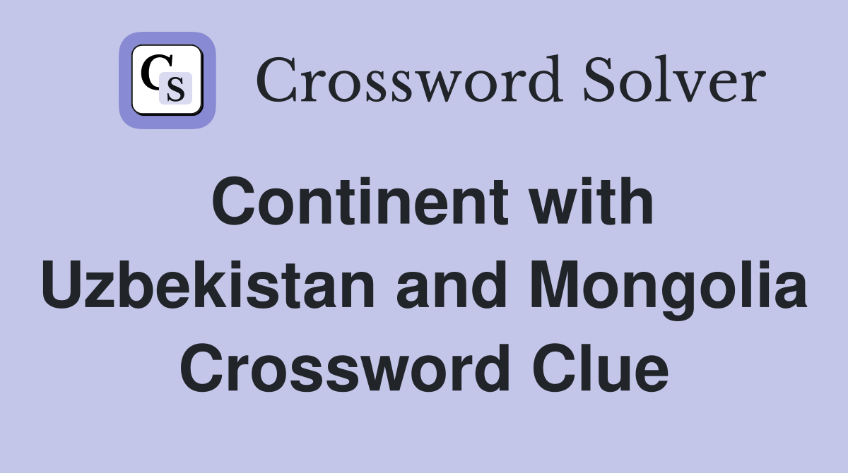 Continent with Uzbekistan and Mongolia Crossword Clue