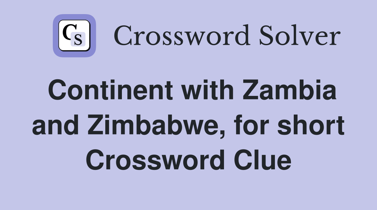 Continent with Zambia and Zimbabwe, for short Crossword Clue