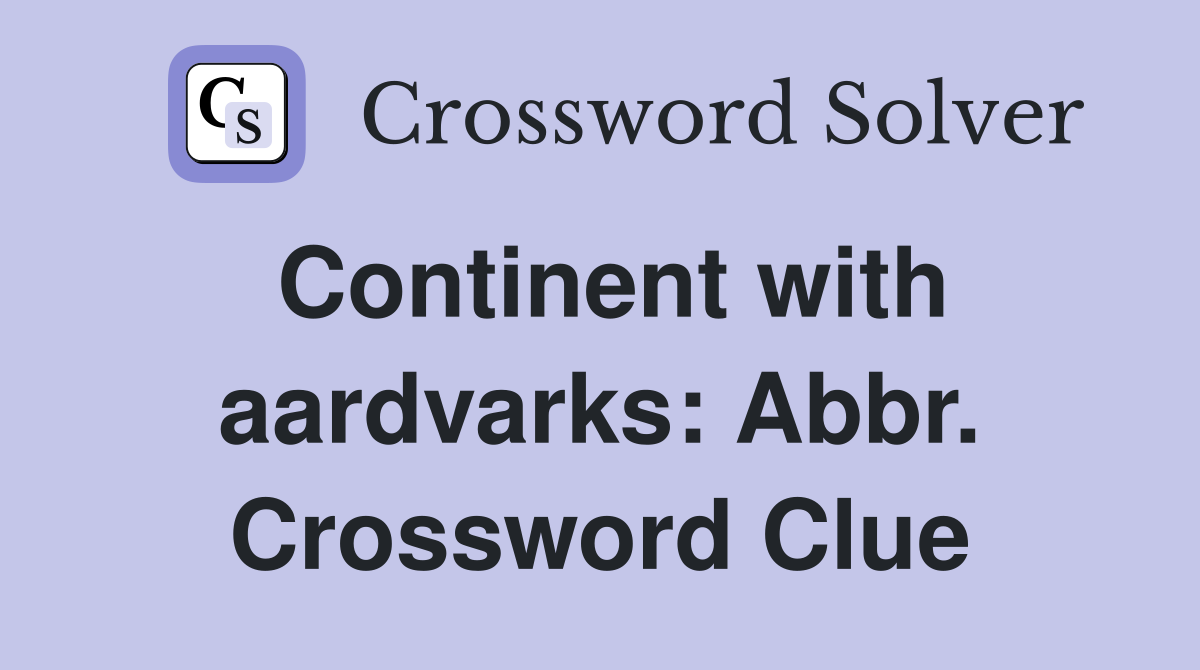 Continent with aardvarks: Abbr. Crossword Clue