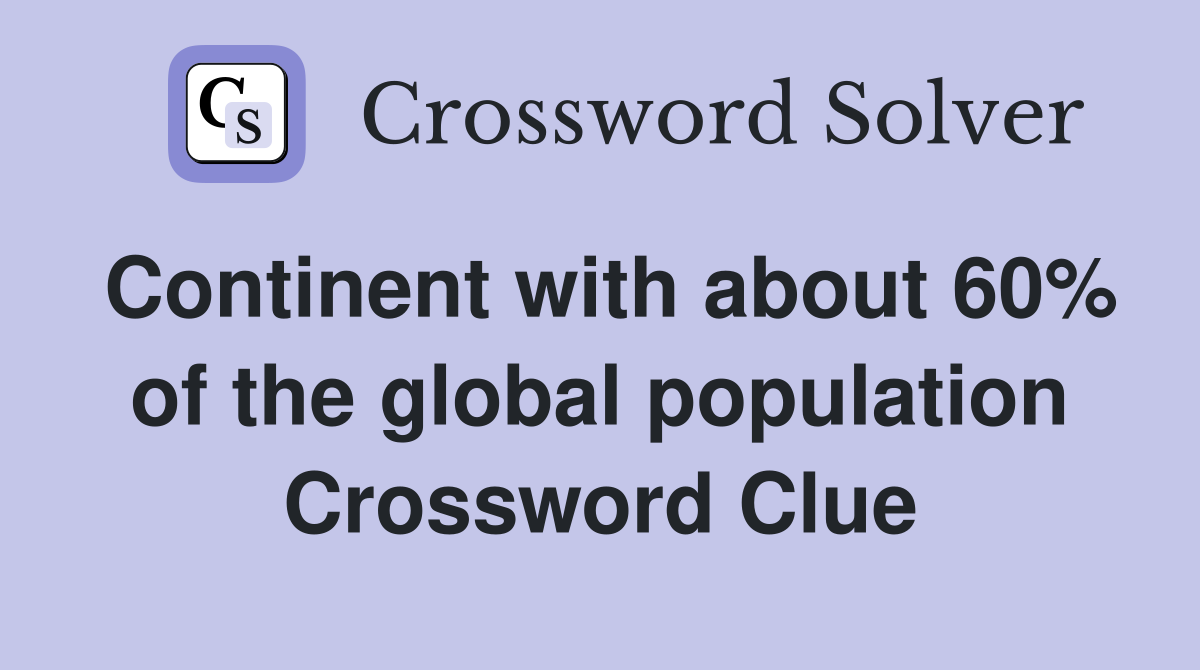 Continent with about 60% of the global population Crossword Clue