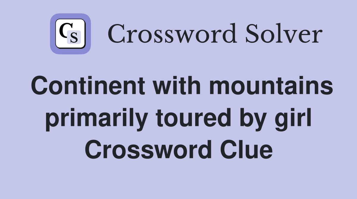 Continent with mountains primarily toured by girl Crossword Clue