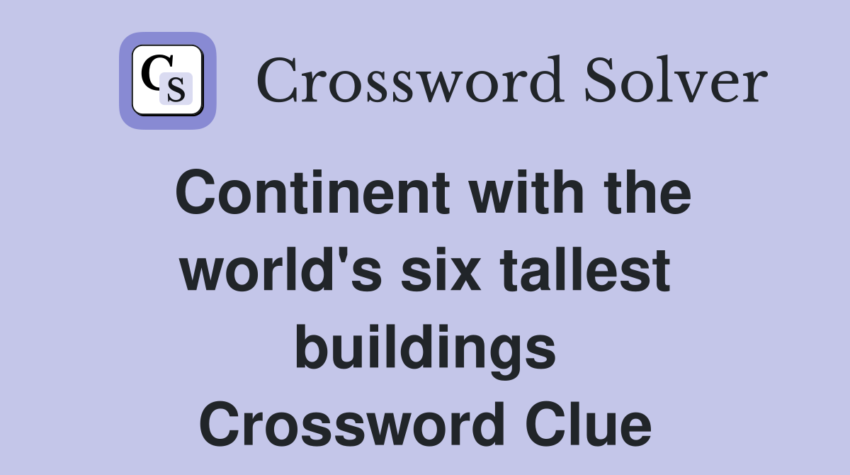 Continent with the world's six tallest buildings Crossword Clue