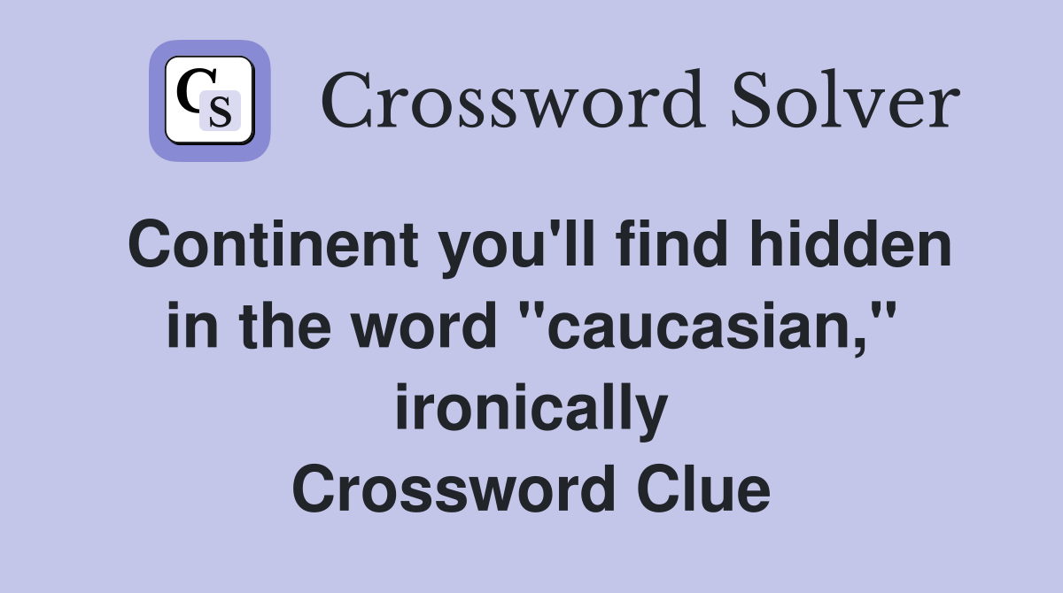 Continent you'll find hidden in the word "caucasian," ironically Crossword Clue