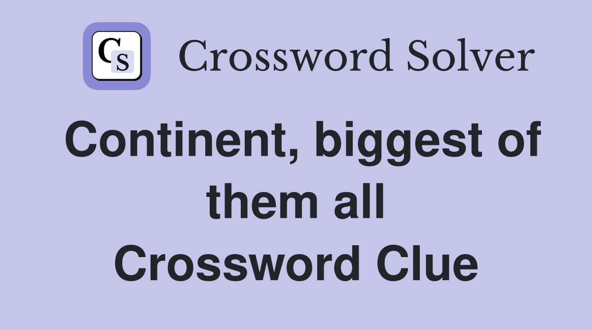 Continent, biggest of them all Crossword Clue