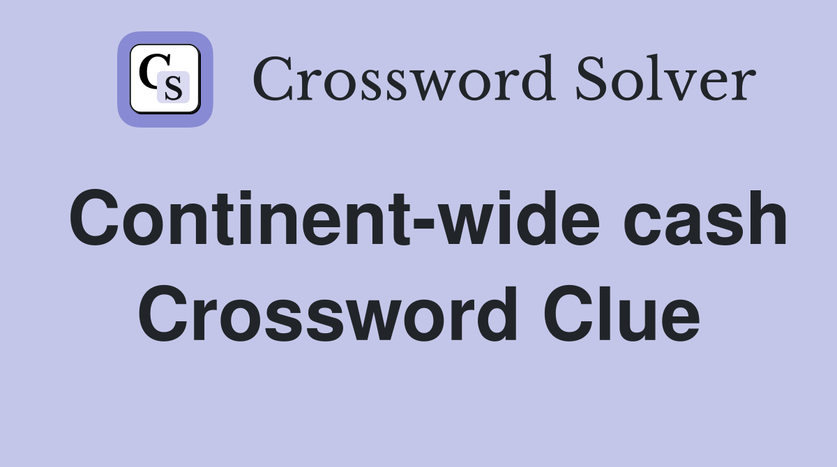 Continent-wide cash Crossword Clue
