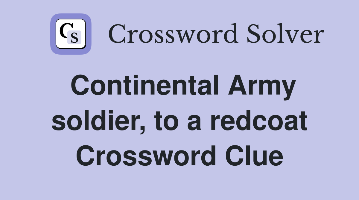 Continental Army soldier, to a redcoat Crossword Clue