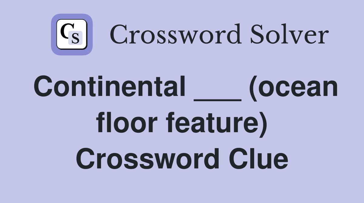 Continental ___ (ocean floor feature) Crossword Clue