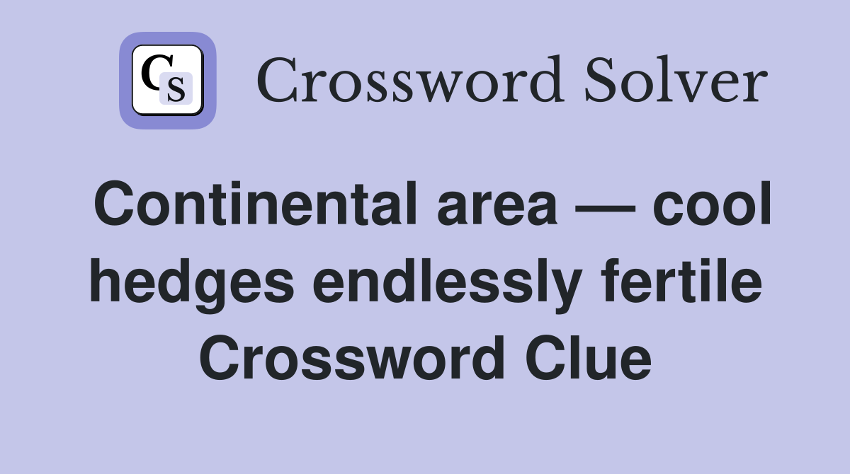 Continental area — cool hedges endlessly fertile Crossword Clue