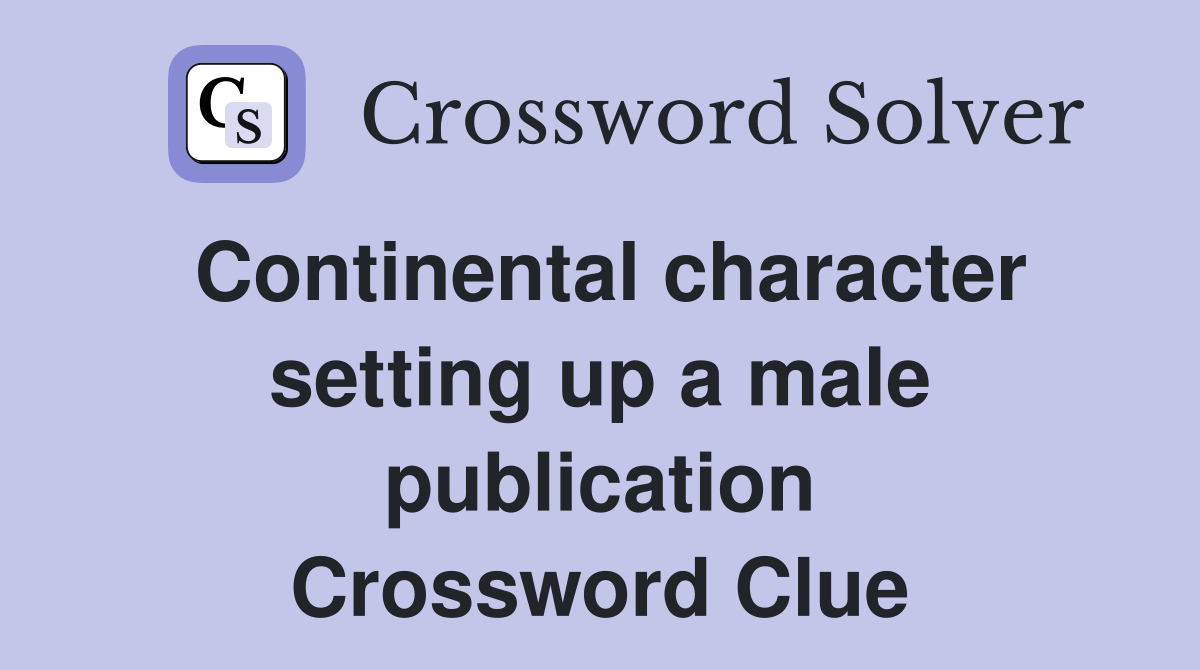 Continental character setting up a male publication Crossword Clue