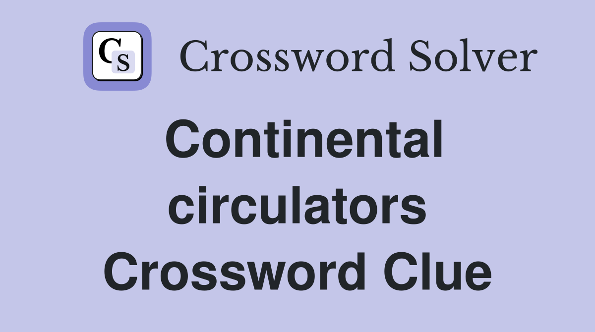Continental circulators Crossword Clue