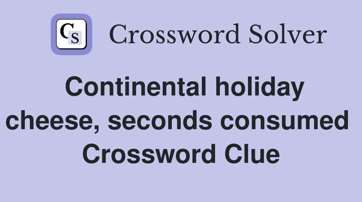 Continental holiday cheese, seconds consumed  Crossword Clue