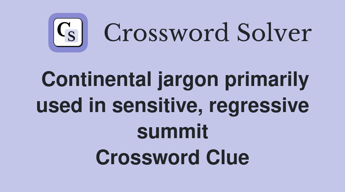 Continental jargon primarily used in sensitive, regressive summit Crossword Clue