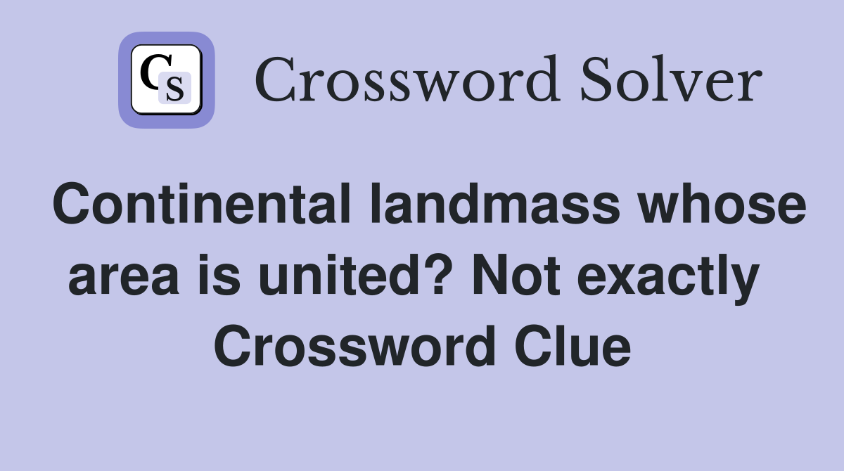Continental landmass whose area is united? Not exactly  Crossword Clue