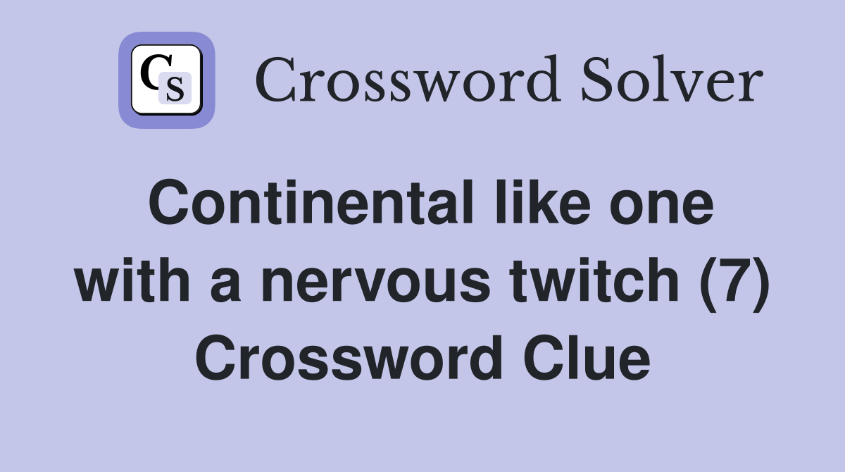 Continental like one with a nervous twitch (7) Crossword Clue
