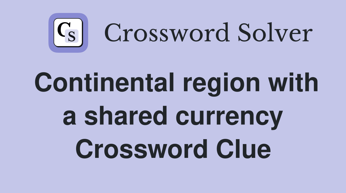 Continental region with a shared currency Crossword Clue