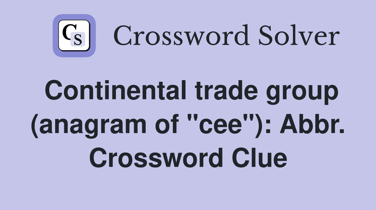 Continental trade group (anagram of "cee"): Abbr. Crossword Clue