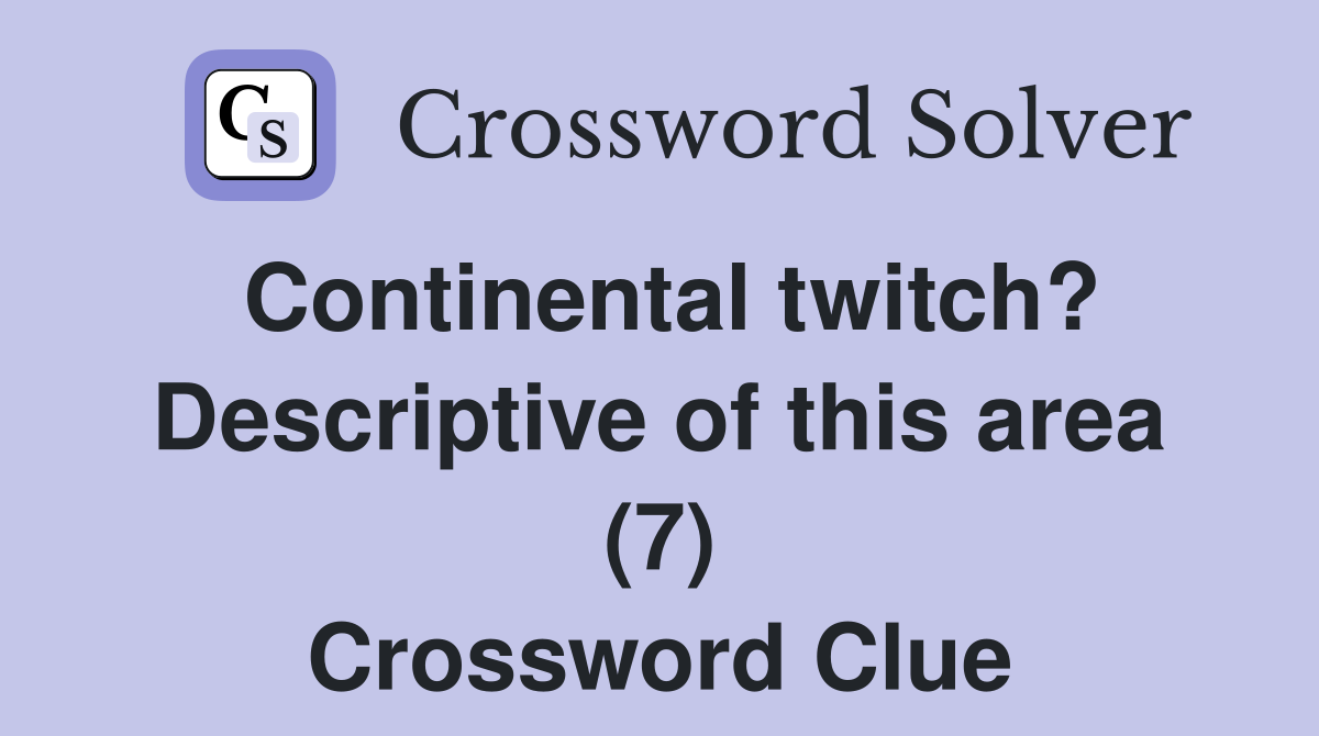 Continental twitch? Descriptive of this area (7) Crossword Clue