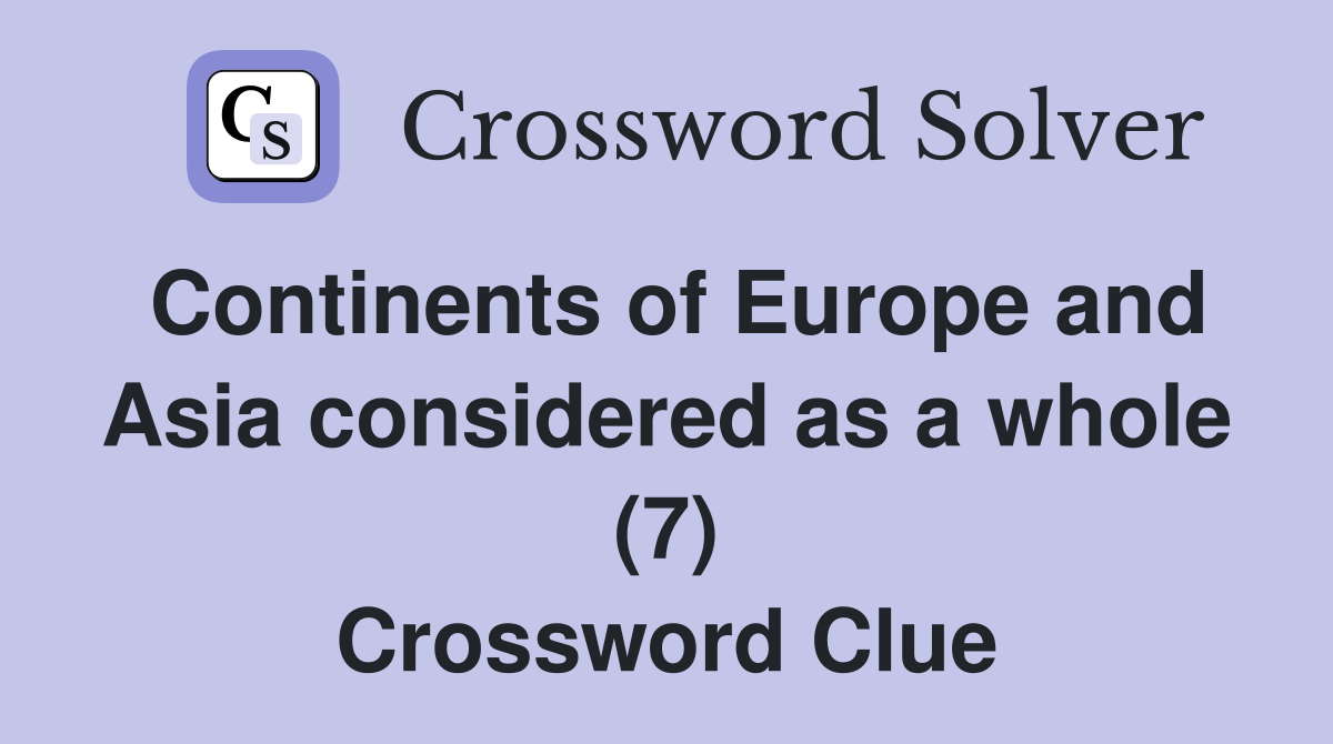 Continents of Europe and Asia considered as a whole (7) Crossword Clue