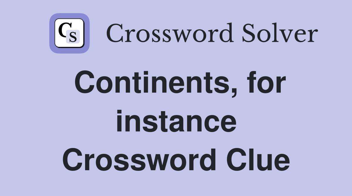 Continents, for instance Crossword Clue