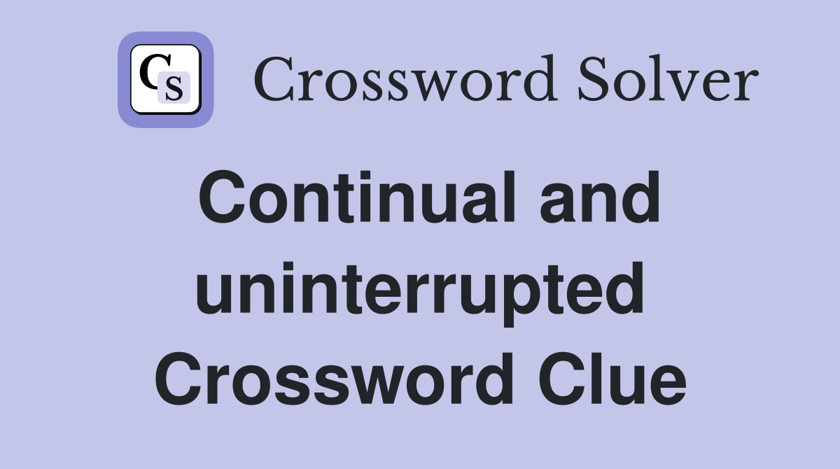 Continual and uninterrupted Crossword Clue