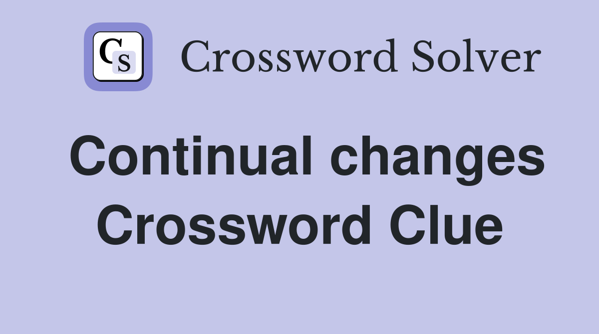 Continual changes Crossword Clue