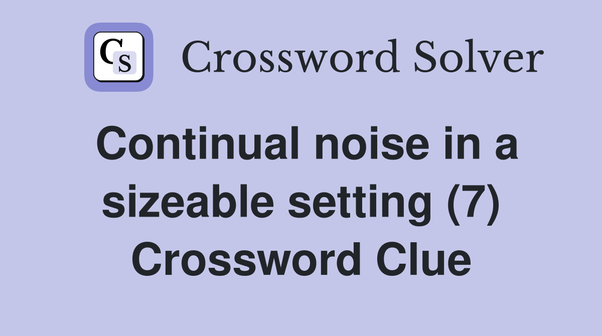 Continual noise in a sizeable setting (7) Crossword Clue