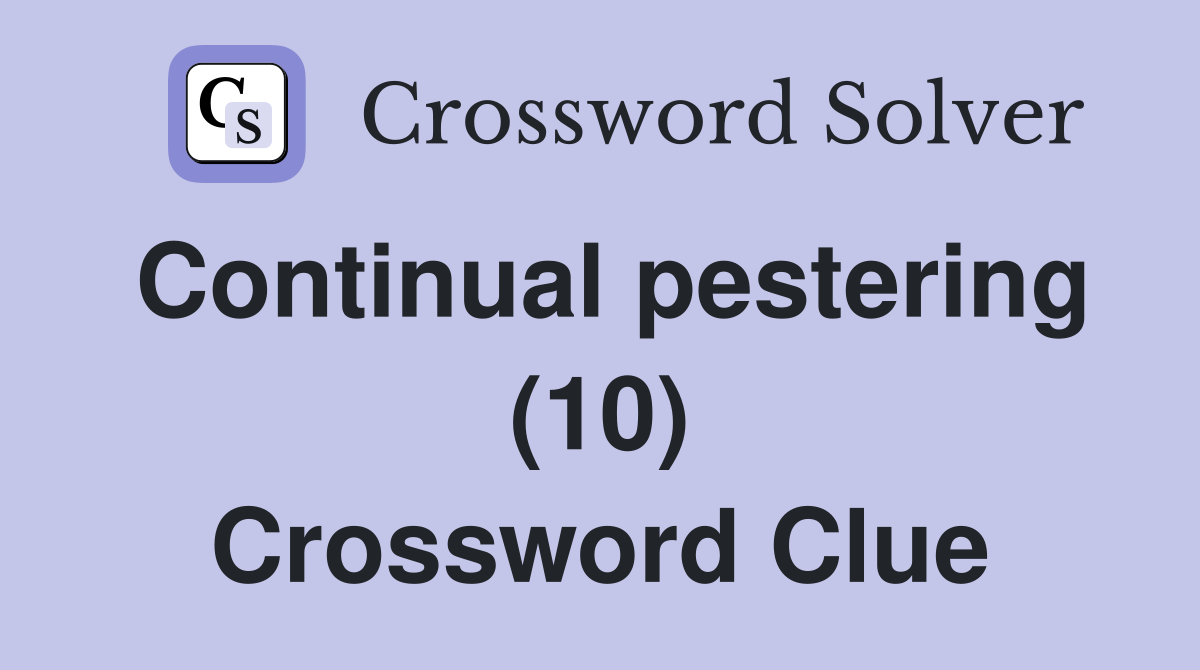Continual pestering (10) Crossword Clue