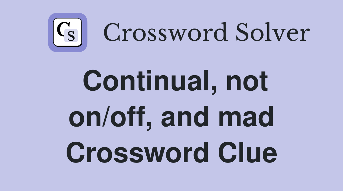 Continual, not on/off, and mad Crossword Clue