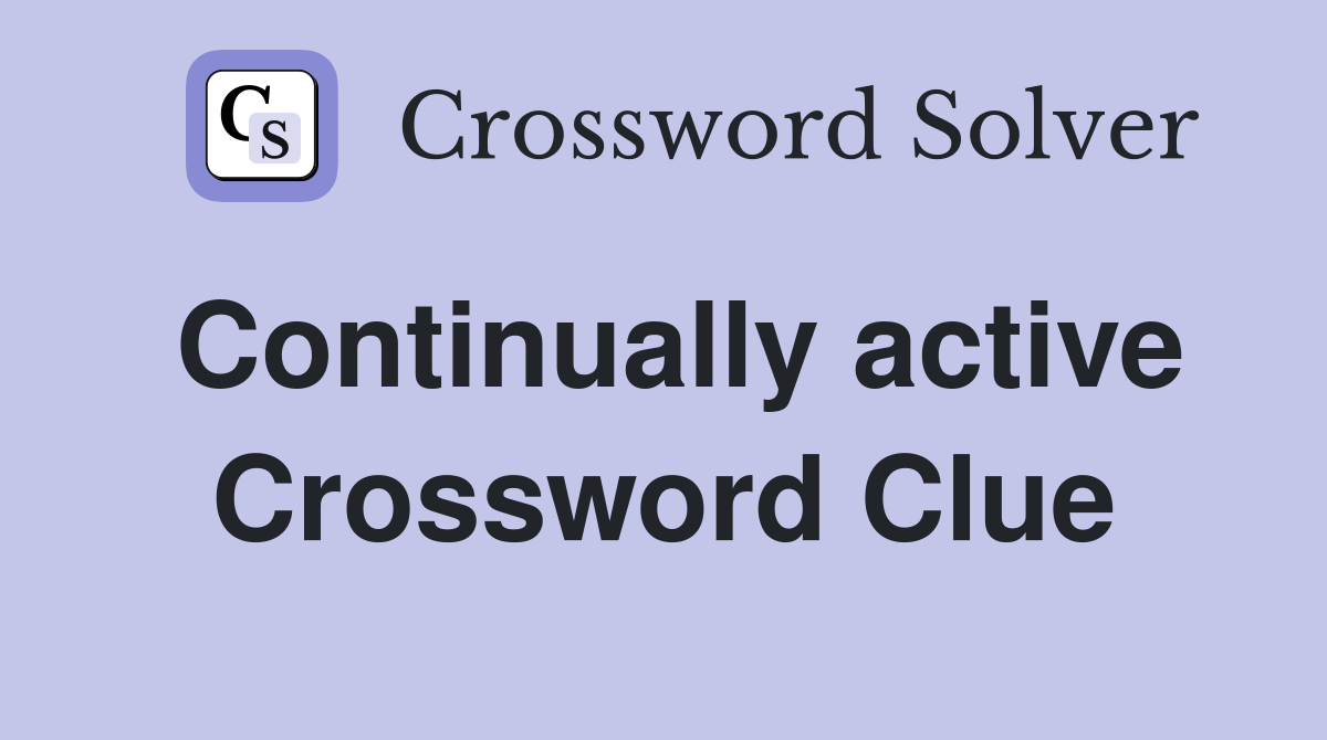 Continually active Crossword Clue