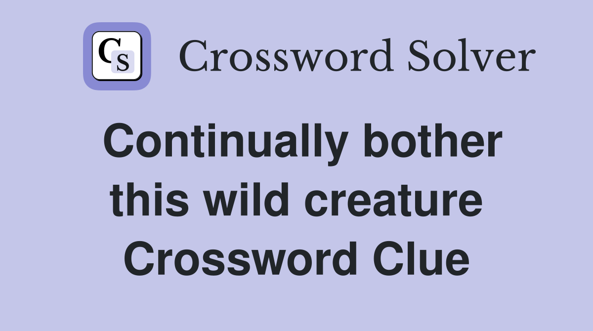 Continually bother this wild creature Crossword Clue