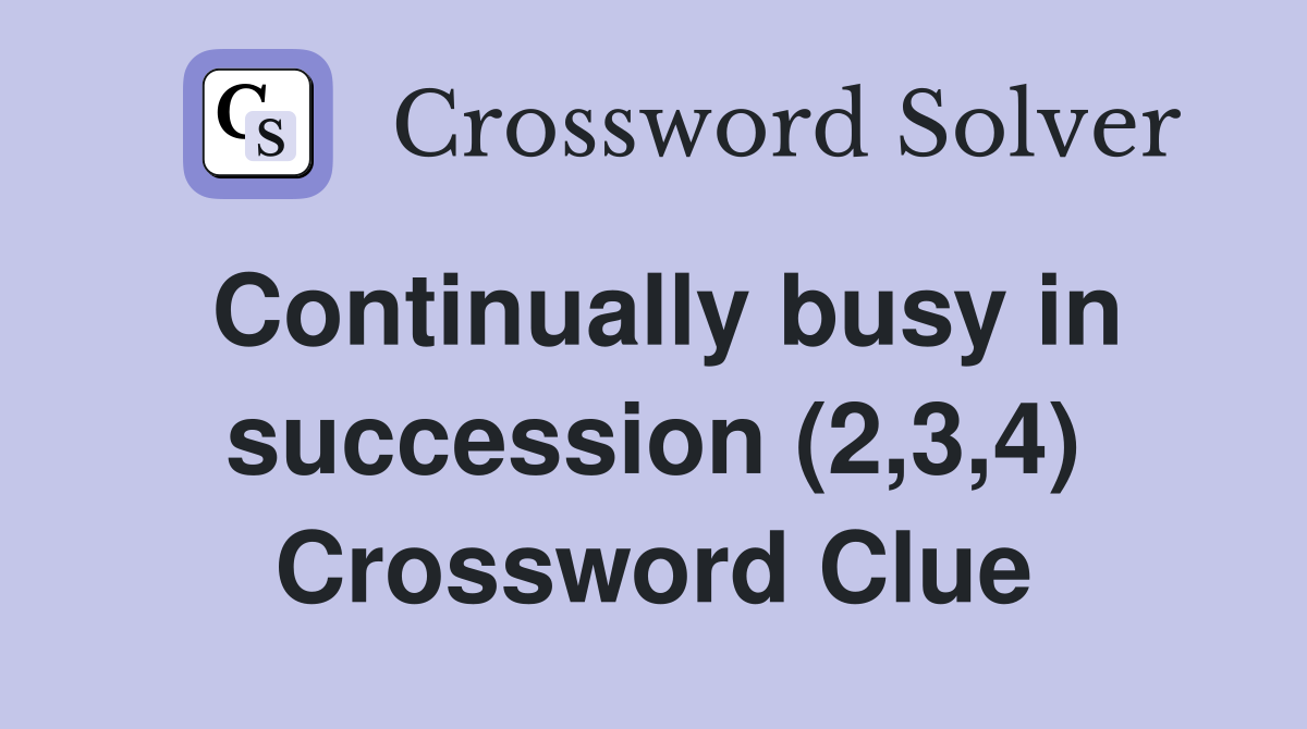 Continually busy in succession (2,3,4) Crossword Clue