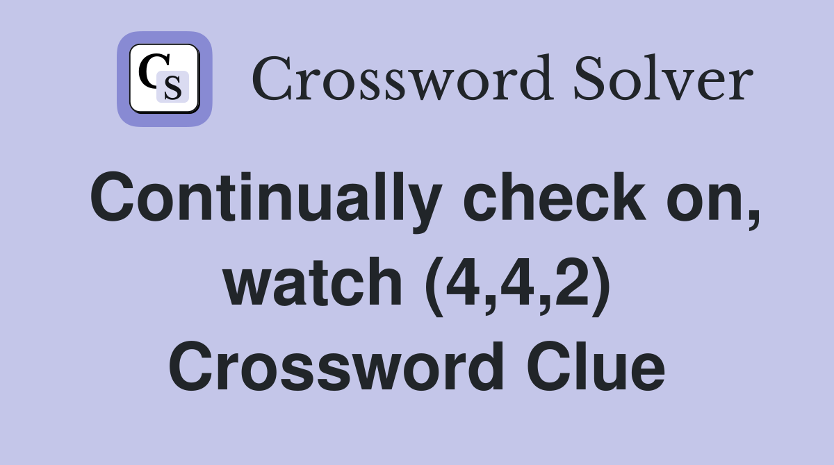 Continually check on, watch (4,4,2) Crossword Clue