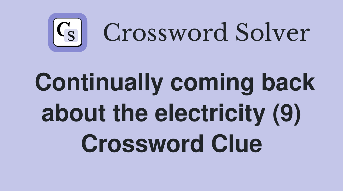 Continually coming back about the electricity (9) Crossword Clue