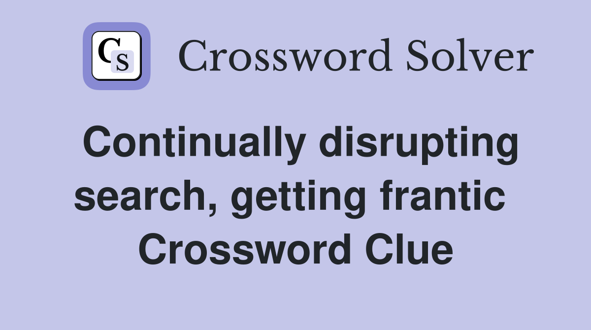 Continually disrupting search, getting frantic  Crossword Clue
