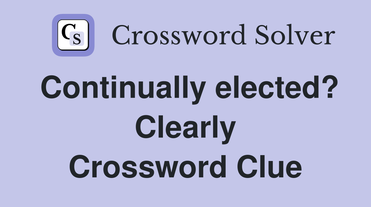 Continually elected? Clearly Crossword Clue