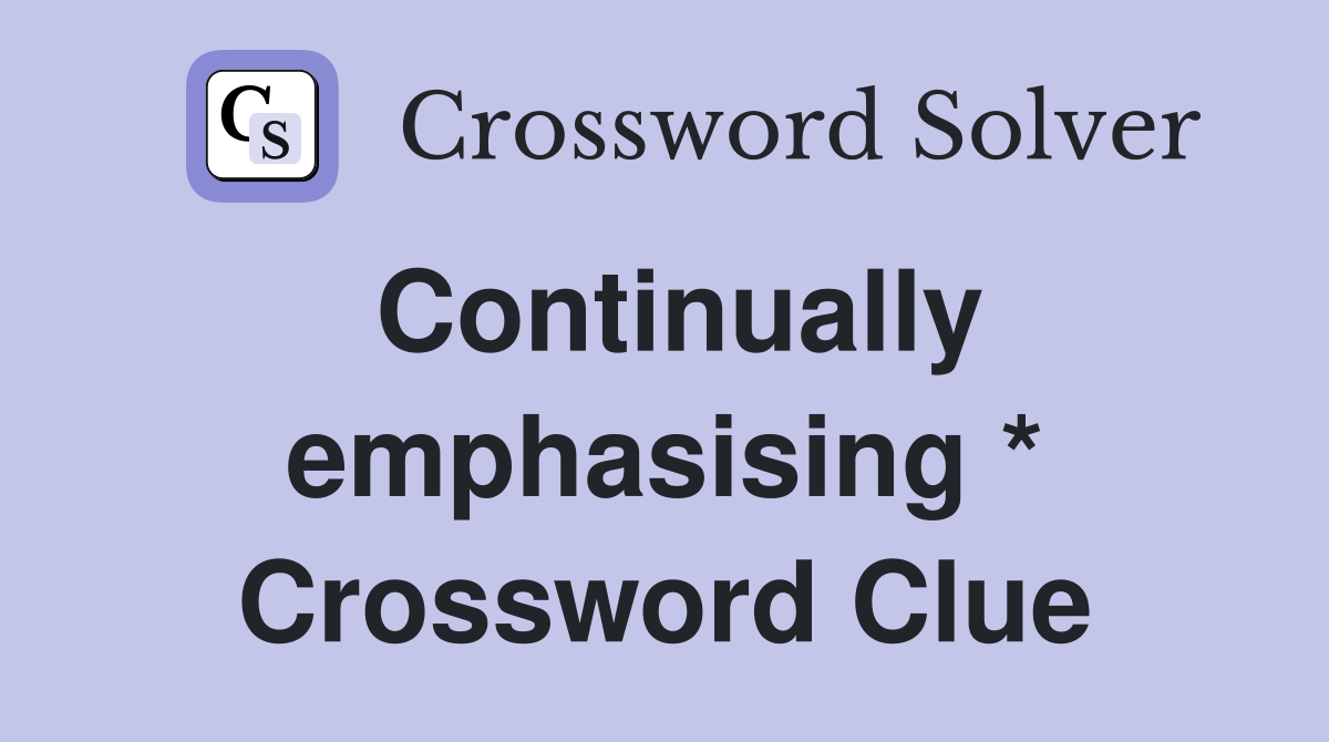 Continually emphasising * Crossword Clue