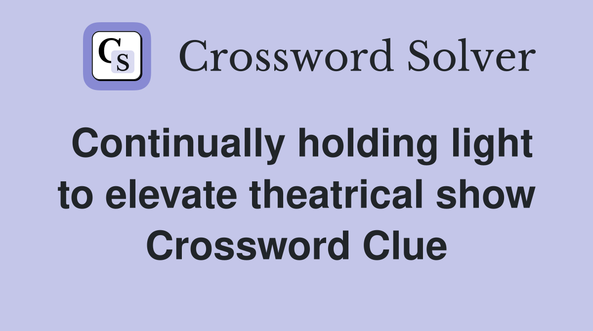 Continually holding light to elevate theatrical show Crossword Clue