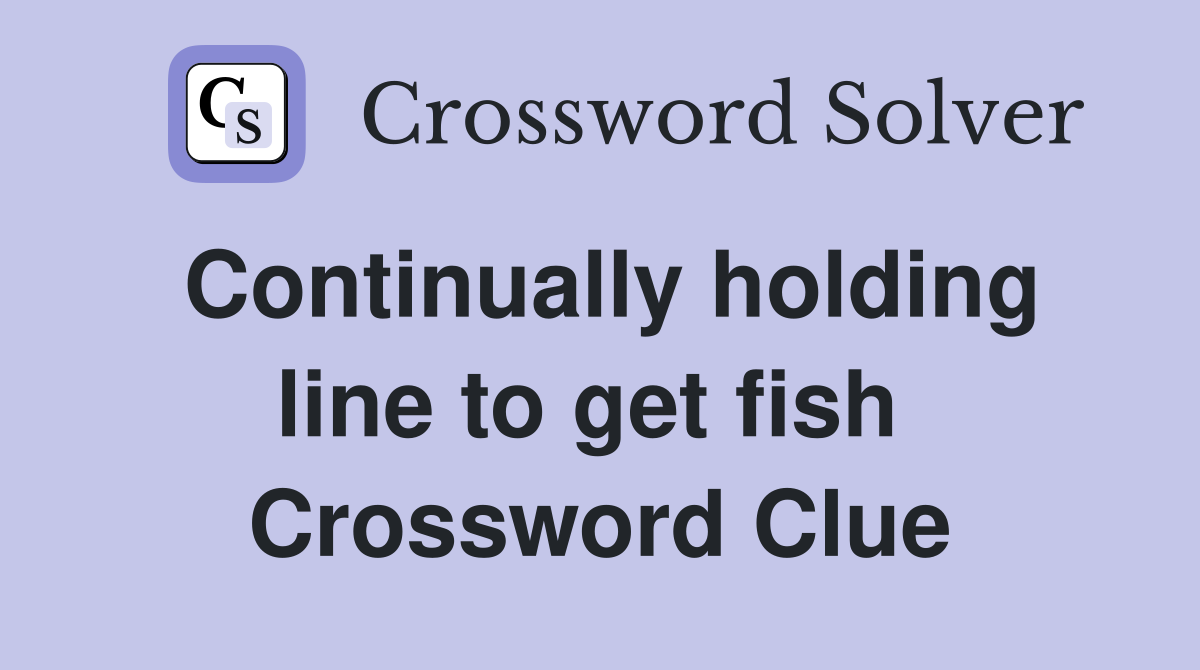 Continually holding line to get fish  Crossword Clue