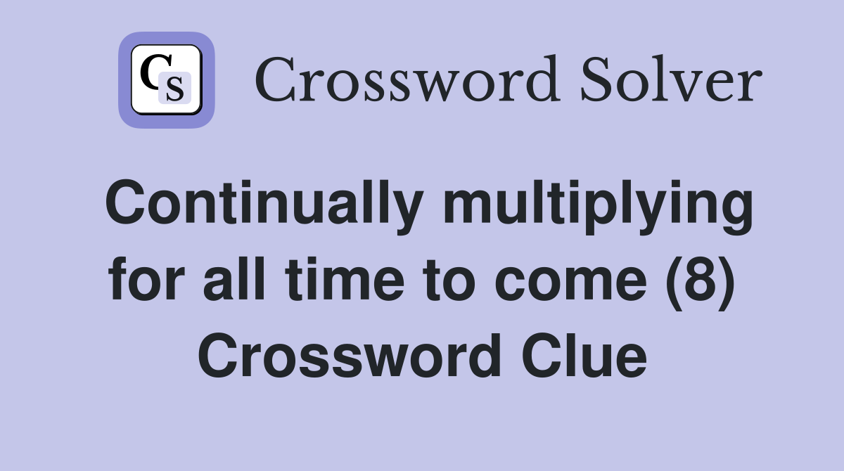 Continually multiplying for all time to come (8) Crossword Clue