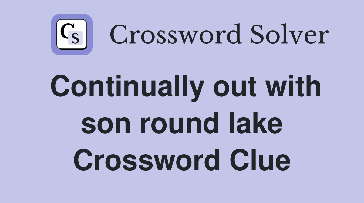 Continually out with son round lake Crossword Clue