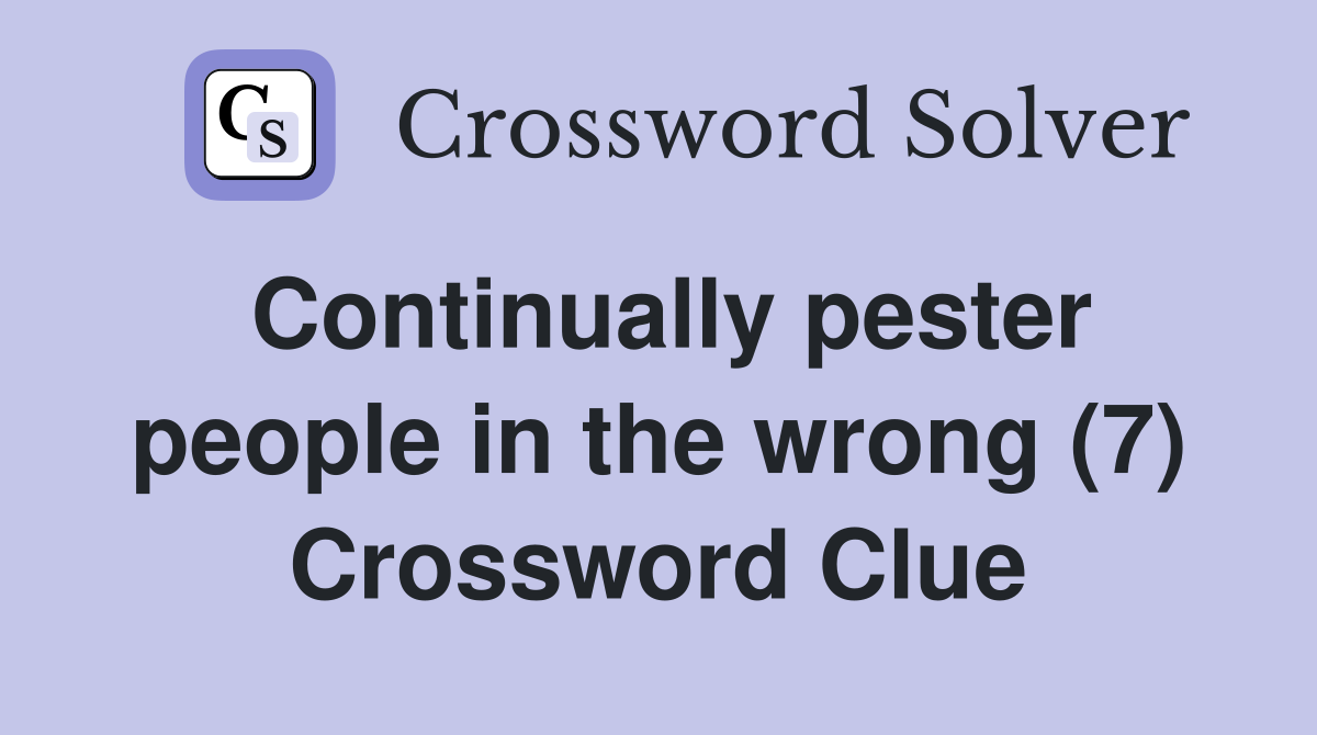 Continually pester people in the wrong (7) Crossword Clue
