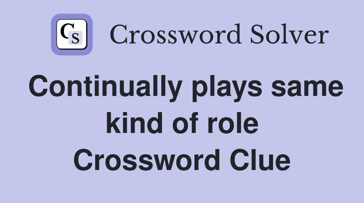 Continually plays same kind of role Crossword Clue
