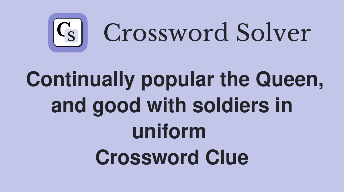 Continually popular the Queen, and good with soldiers in uniform  Crossword Clue