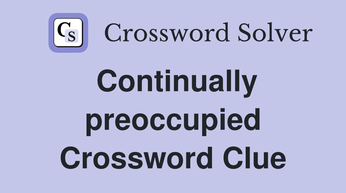 Continually preoccupied Crossword Clue