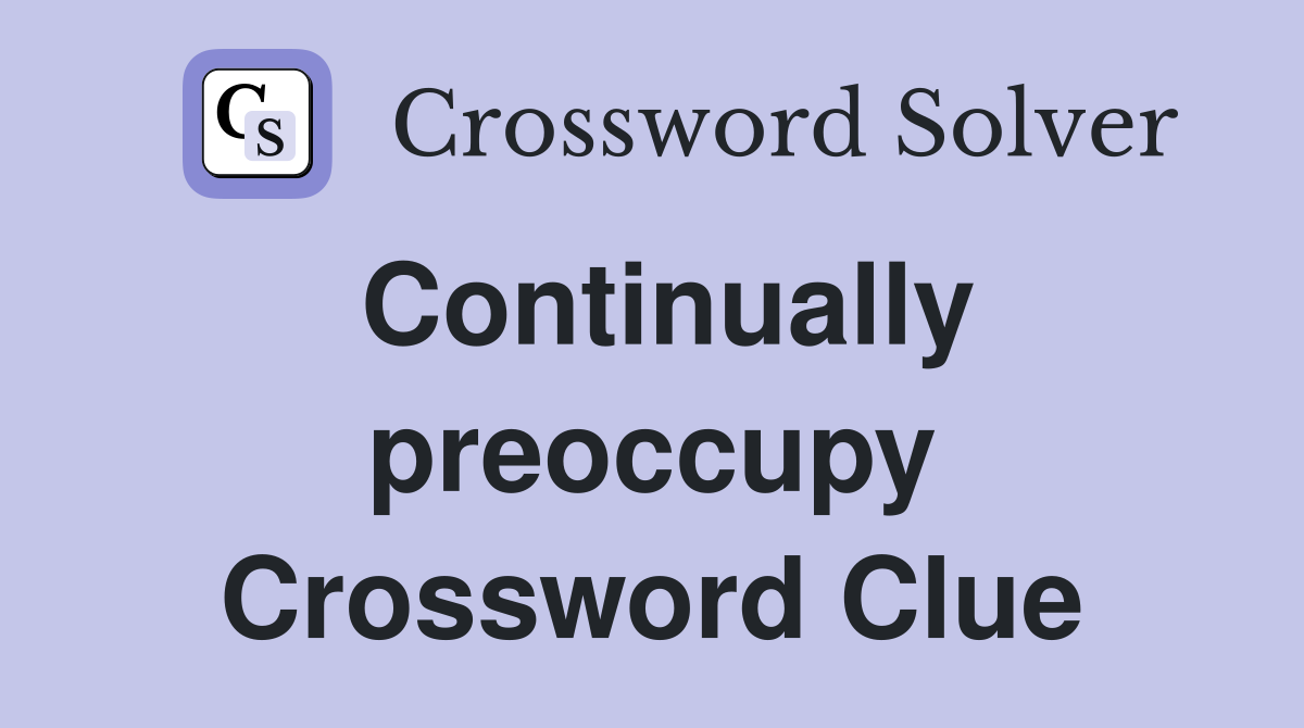 Continually preoccupy Crossword Clue