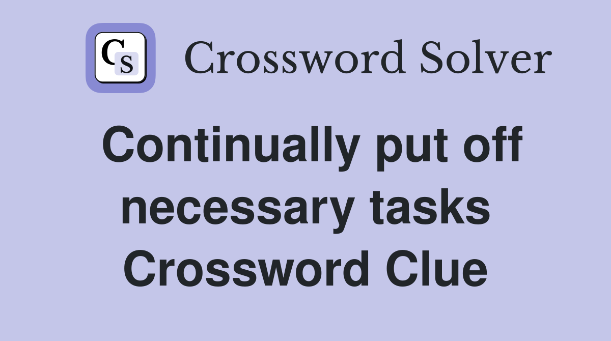 Continually put off necessary tasks Crossword Clue