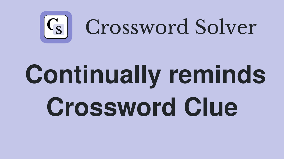 Continually reminds Crossword Clue
