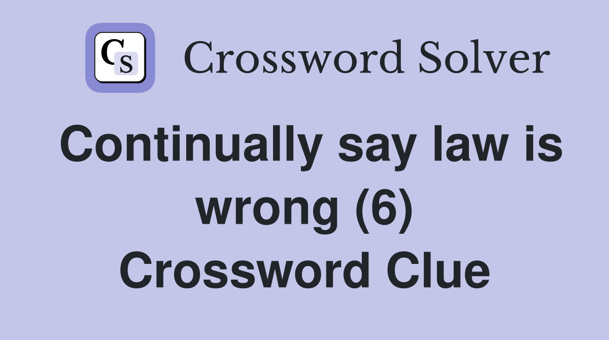 Continually say law is wrong (6) Crossword Clue